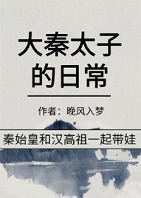 大秦太子的日常 晚风入梦 免费小说